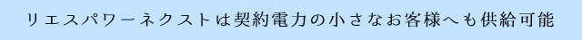 リエスパワーネクストは契約電力の小さなお客様へも供給可能