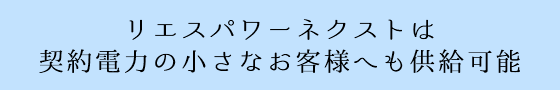 リエスパワーネクストは契約電力の小さなお客様へも供給可能