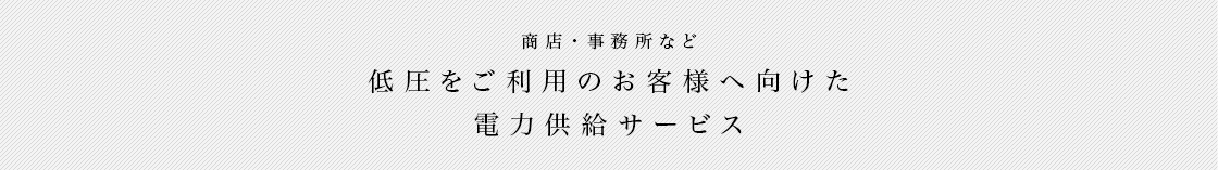 低圧おをご利用のお客様へ向けた電力供給サービス